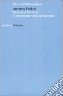 Amintore Fanfani. Dal corporativismo al neovolontarismo statunitense libro di Michelagnoli Giovanni