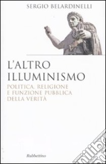 L'altro illuminismo. Politica, religione e funzione pubblica della verità libro di Belardinelli Sergio