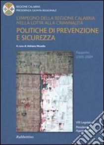 L'impegno della regione Calabria nella lotta alla criminalità. Politiche di prevenzione e sicurezza. Rapporto 2005-2009 libro di Musella A. (cur.)