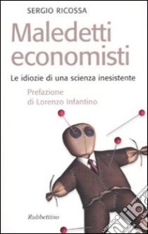 Maledetti economisti. Le idiozie di una scienza inesistente libro di Ricossa Sergio