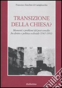 Transizione della Chiesa? Momenti e problemi del post-concilio fra diritto e politica ecclesiale (1967-1991) libro di Zanchini di Castiglionchio F.