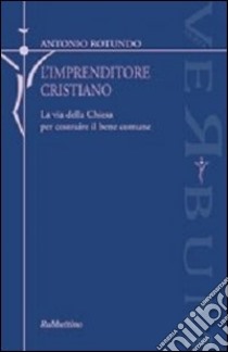 L'imprenditore cristiano. La via della Chiesa per costruire il bene comune libro di Rotundo Antonio