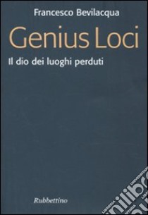 Genius loci. Il dio dei luoghi perduti libro di Bevilacqua Francesco