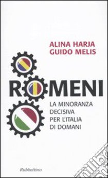 Romeni. La minoranza decisiva per l'Italia di domani libro di Haria Alina; Melis Guido