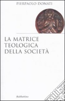 La Matrice teologica della società libro di Donati Pierpaolo