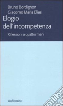 Elogio dell'incompetenza. Riflessioni a quattro mani libro di Bordignon Bruno; Elias Giacomo M.