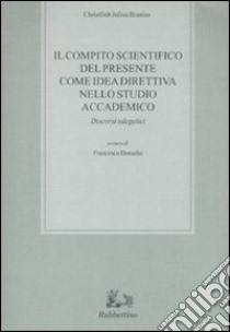 Il compito scientifico del presente come idea direttiva nello studio accademico. Discorsi odegetici libro di Braniss Christlieb J.; Donadio F. (cur.)