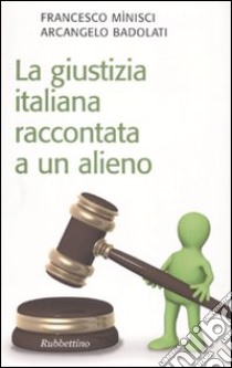 La Giustizia italiana raccontata a un alieno libro di Minisci Francesco; Badolati Arcangelo