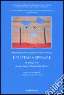 E tuttavia sperare. In dialogo con Johann Baptist Metz ed Elie Wiesel libro di Schuster Ekkehard; Boschert-Kimmig Reinhold; Caporale M. (cur.)