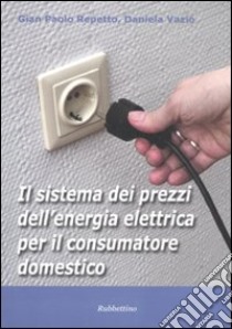 Il sistema dei prezzi dell'energia elettrica per il consumatore domestico libro di Repetto G. Paolo; Vazio Daniela