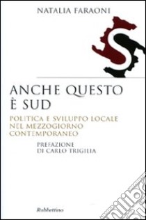 Anche questo è Sud. Politica e sviluppo locale nel Mezzogiorno contemporaneo libro di Faraoni Natalia