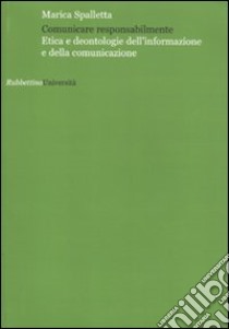 Comunicare responsabilmente. Etica e deontologie dell'informazione e della comunicazione libro di Spalletta Marica