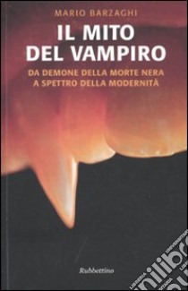 Il Mito del vampiro. Da demone della morte nera a spettro della modernità libro di Barzaghi Mario