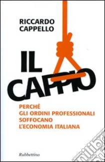 Il Cappio. Perché gli ordini professionali soffocano l'economia italiana libro di Cappello Riccardo