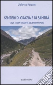 Sentieri di grazia e di santità. Suor Maria Serafina del Sacro Cuore libro di Parente Ulderico