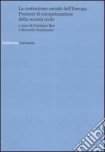 La costruzione sociale dell'Europa. Processi di europeizzazione della società civile libro di Bee C. (cur.); Scartezzini R. (cur.)