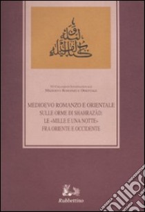 Sulle orme di Shahrazàd. Le «Mille e una notte» fra Oriente e Occidente. Atti del sesto Colloquio internazionale (Ragusa, 12-14 ottobre 2006) libro di Cassarino M. (cur.)