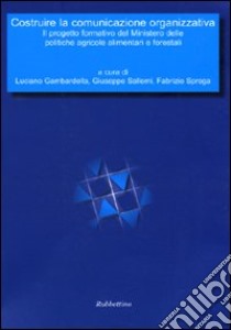 Costruire la comunicazione organizzativa. Il progetto formativo del Ministero delle politiche agricole alimentari e forestali libro di Gambardella L. (cur.); Sallemi G. (cur.); Sprega F. (cur.)