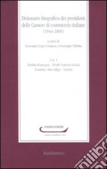 Dizionario biografico dei presidenti delle Camere di commercio italiane (1944-2005). Vol. 1: Emilia Romagna-Friuli Venezia Giulia-Trentino Alto Adige-Veneto libro di Fontana G. L. (cur.); Paletta G. (cur.)