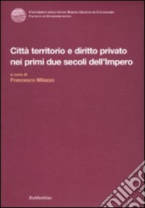 Città territorio e diritto privato nei primi due secoli dell'impero. atti del Convegno internazionale di diritto romano (Copanello, 5-8 giugno 2002) libro di Milazzo F. (cur.)