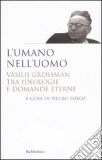 L'umano nell'uomo. Vasilij Grossman tra ideologie e domande eterne libro di Tosco P. (cur.)