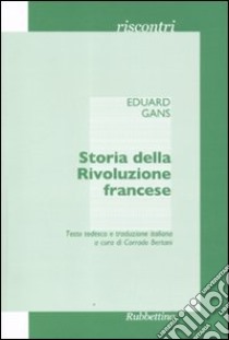 Storia della Rivoluzione francese. Il corso di storia contemporanea del semestre estivo del 1828... Ediz. italiana e tedesca libro di Gans Eduard; Bertani C. (cur.)