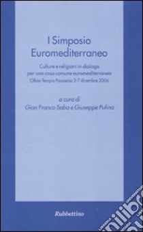 Primo Simposio euromediterraneo. Culture e religioni in dialogo per una casa comune euromediterranea (Olbia-Tempio Pausania, 3-7 dicembre 2006) libro di Saba G. F. (cur.); Pulina G. (cur.)