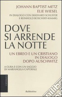 Dove si arrende la notte. Un ebreo e un cristiano in dialogo dopo Auschwitz libro di Metz Johann Baptist; Wiesel Elie; Caporale M. (cur.)