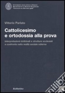 Cattolicesimo e ortodossia alla prova. Interpretazioni dottrinali e strutture ecclesiali a confronto nella realtà sociale odierna libro di Parlato Vittorio