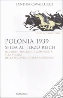 Polonia 1939. Sfida al Terzo Reich. Illusioni, inganni e complicità alla vigilia della seconda guerra mondiale libro di Cavallucci Sandra