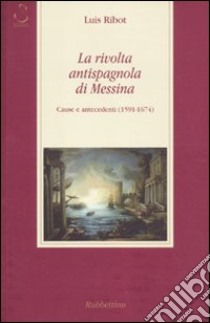 La rivolta antispagnola di Messina. Cause e antecedenti (1591-1674) libro di Ribot Luis