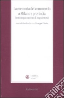 La memoria del commercio a Milano e provincia. Venticinque racconti di negozi storici libro di Lecca S. (cur.); Paletta G. (cur.)