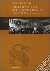 I regolamenti del Senato Regio (1848-1900). Storia, norme e prassi libro di Rossi Fabrizio