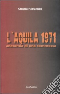 L'Aquila 1971. Anatomia di una sommossa libro di Petruccioli Claudio