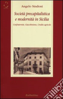 Società precapitalistica e modernità in Sicilia. Confraternite, giacobinismo, credito agricolo libro di Sindoni Angelo