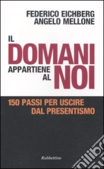 Il domani appartiene al noi. 150 passi per uscire dal presentismo libro di Eichberg Federico; Mellone Angelo