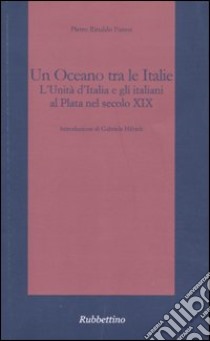 Un oceano tra le Italie. L'unità d'Italia e gli italiani al Plata nel secolo XIX libro di Fanesi Pietro R.