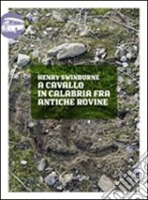 A cavallo in Calabria fra antiche rovine libro di Swinburne Henry