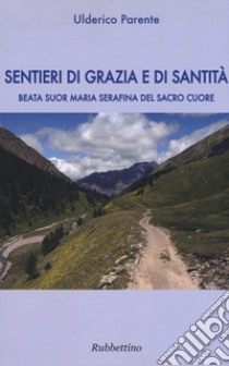 Sentieri di grazia e di santità. Suor Maria Serafina del Sacro Cuore libro di Parente Ulderico