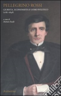 Pellegrino Rossi. Giurista, economista e uomo politico (1787-1848) libro di Finelli M. (cur.)