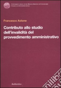 Contributo allo studio dell'invalidità del provvedimento amministrativo libro di Astone Francesco