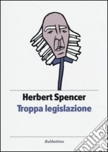 Troppa legislazione libro di Spencer Herbert