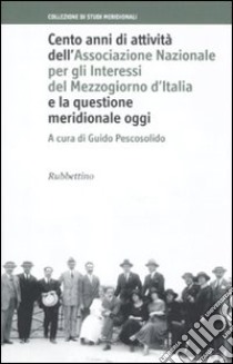 Cento anni di attività dell'Associazione Nazionale per gli Interessi del Mezzogiorno d'Italia e la questione meridionale oggi libro di Pescosolido G. (cur.)