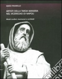 Artisti della tarda maniera nel viceregno di Napoli. Mastri scultori, marmorari e architetti. Ediz. illustrata libro di Panarello Mario