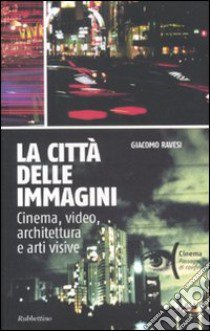 La città delle immagini. Cinema, video, architettura e arti visive libro di Ravesi Giacomo