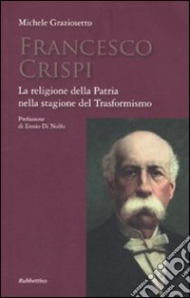 Francesco Crispi. La religione della Patria nella stagione del Trasformismo libro di Graziosetto Michele