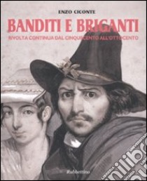 Banditi e briganti. Rivolta continua dal Cinquecento all'Ottocento libro di Ciconte Enzo