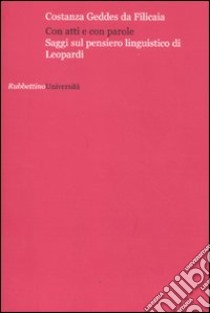 Con atti e con parole. Saggi sul pensiero linguistico di Leopardi libro di Geddes da Filicaia Costanza