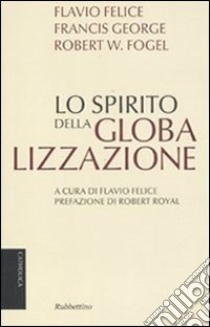 Lo spirito della globalizzazione libro di Felice Flavio; George Francis; Fogel Robert W.