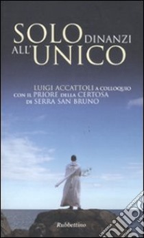 Solo dinanzi all'Unico. Luigi Accattoli a colloquio con il priore della Certosa di Serra San Bruno libro di Accattoli Luigi; Dupont Jacques